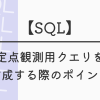 【SQL】定点観測用クエリを作成する際のポイント