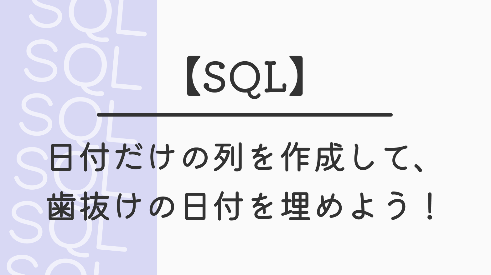【SQL】日付だけの列を作成して、 歯抜けの日付を埋めよう！