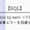 【SQL】division by zero って何？？ ゼロ除算エラーを回避せよ！